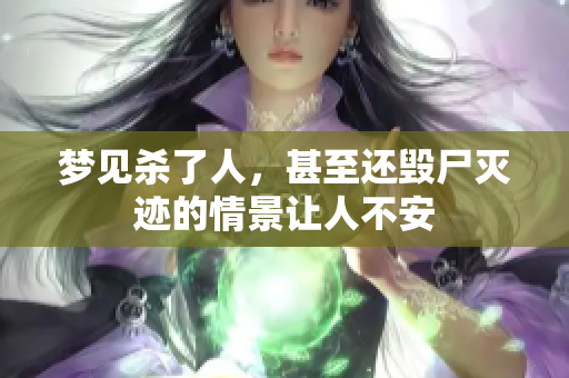 梦见杀了人，甚至还毁尸灭迹的情景让人不安