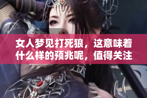女人梦见打死狼，这意味着什么样的预兆呢，值得关注吗