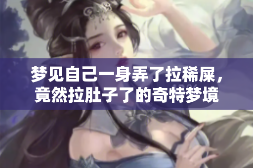 梦见自己一身弄了拉稀屎，竟然拉肚子了的奇特梦境