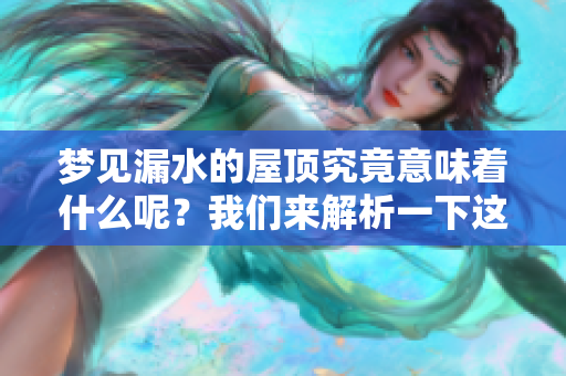 梦见漏水的屋顶究竟意味着什么呢？我们来解析一下这个梦境的深层含义。
