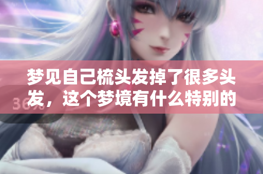 梦见自己梳头发掉了很多头发，这个梦境有什么特别的寓意呢