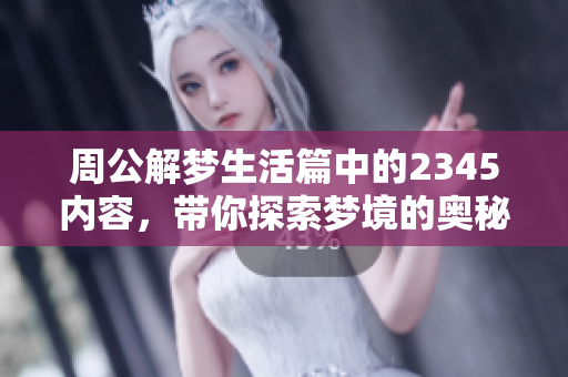 周公解梦生活篇中的2345内容，带你探索梦境的奥秘与人生的启示