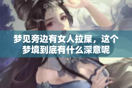 梦见旁边有女人拉屎，这个梦境到底有什么深意呢