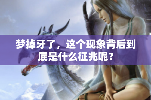 梦掉牙了，这个现象背后到底是什么征兆呢？