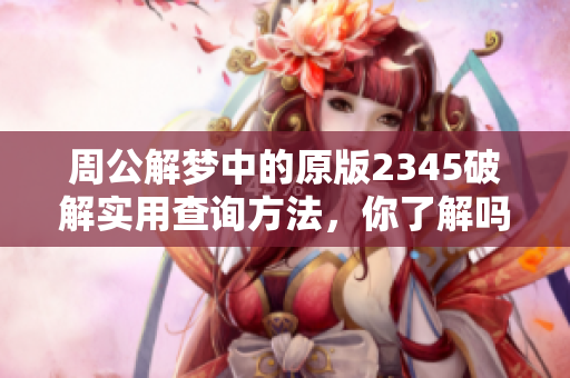 周公解梦中的原版2345破解实用查询方法，你了解吗