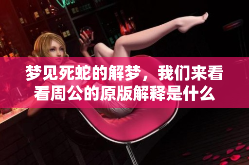 梦见死蛇的解梦，我们来看看周公的原版解释是什么