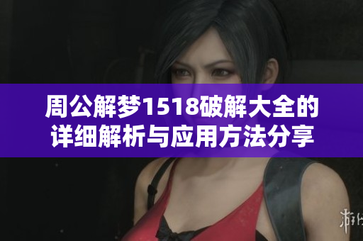 周公解梦1518破解大全的详细解析与应用方法分享