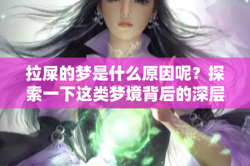 拉屎的梦是什么原因呢？探索一下这类梦境背后的深层含义
