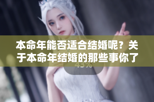 本命年能否适合结婚呢？关于本命年结婚的那些事你了解多少？