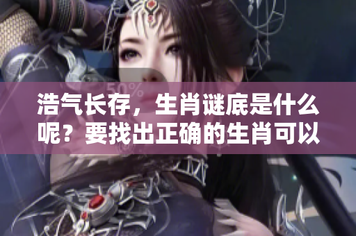 浩气长存，生肖谜底是什么呢？要找出正确的生肖可以仔细猜测！