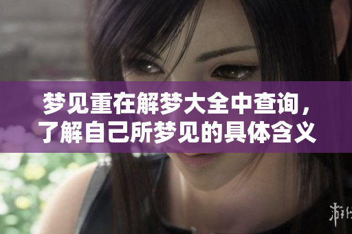 梦见重在解梦大全中查询，了解自己所梦见的具体含义和象征解析