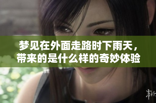 梦见在外面走路时下雨天，带来的是什么样的奇妙体验呢