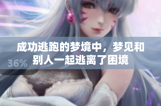 成功逃跑的梦境中，梦见和别人一起逃离了困境