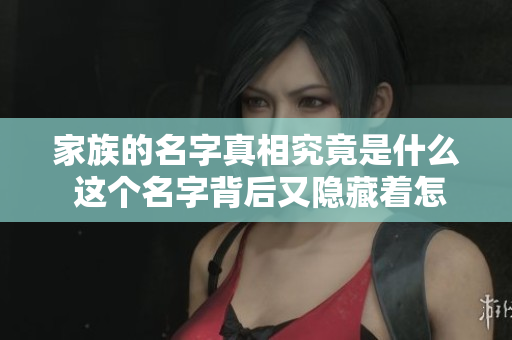 家族的名字真相究竟是什么 这个名字背后又隐藏着怎样的故事