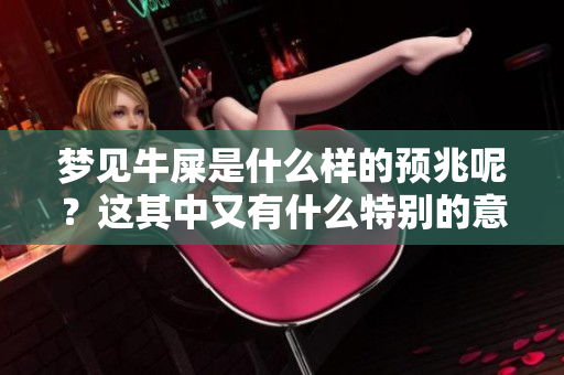 梦见牛屎是什么样的预兆呢？这其中又有什么特别的意义呢？