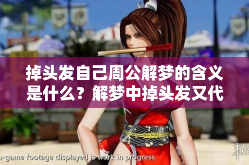 掉头发自己周公解梦的含义是什么？解梦中掉头发又代表什么呢？