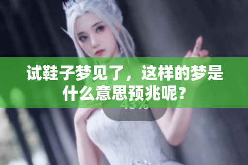 试鞋子梦见了，这样的梦是什么意思预兆呢？