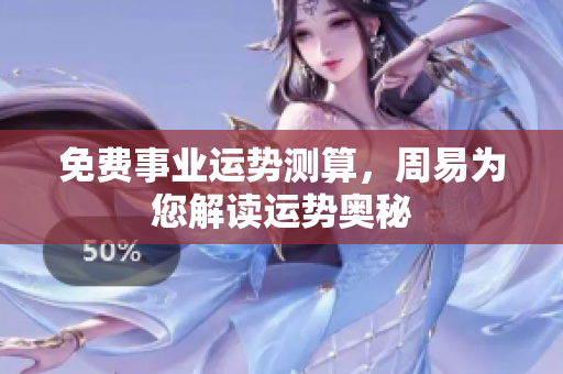 免费事业运势测算，周易为您解读运势奥秘