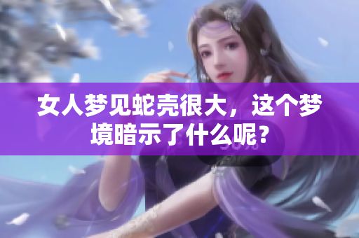 女人梦见蛇壳很大，这个梦境暗示了什么呢？