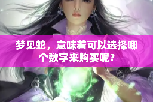 梦见蛇，意味着可以选择哪个数字来购买呢？
