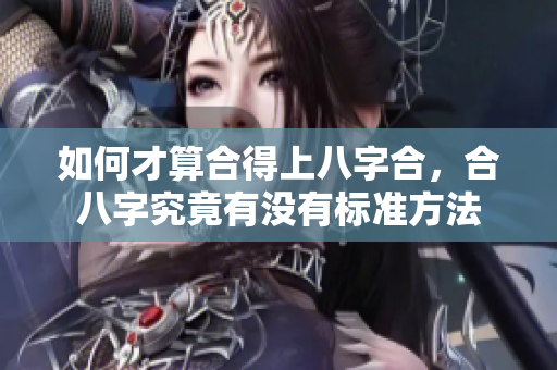 如何才算合得上八字合，合八字究竟有没有标准方法