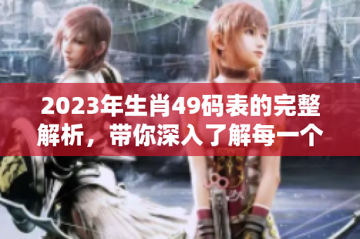 2023年生肖49码表的完整解析，带你深入了解每一个生肖的奥秘