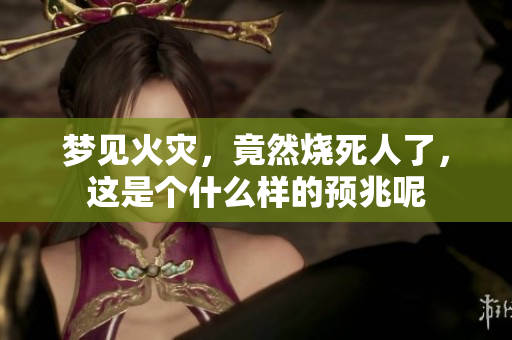 梦见火灾，竟然烧死人了，这是个什么样的预兆呢