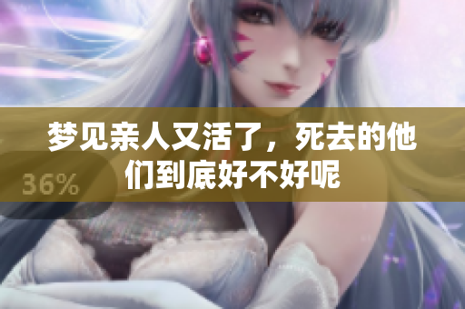 梦见亲人又活了，死去的他们到底好不好呢