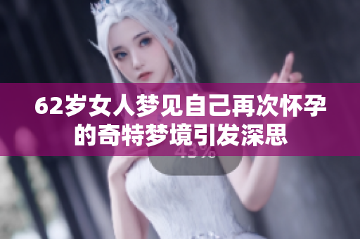 62岁女人梦见自己再次怀孕的奇特梦境引发深思