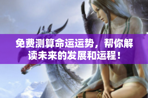 免费测算命运运势，帮你解读未来的发展和运程！