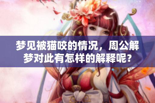 梦见被猫咬的情况，周公解梦对此有怎样的解释呢？