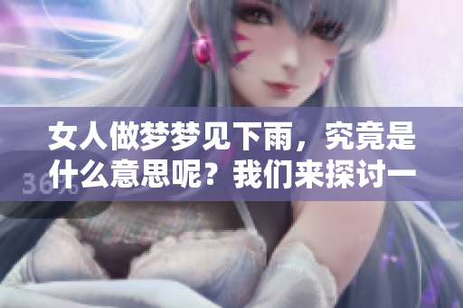 女人做梦梦见下雨，究竟是什么意思呢？我们来探讨一下这个梦境吧。