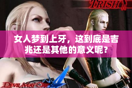 女人梦到上牙，这到底是吉兆还是其他的意义呢？