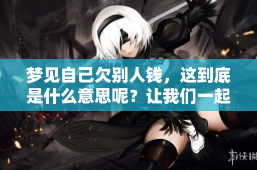 梦见自己欠别人钱，这到底是什么意思呢？让我们一起来解析一下这个梦境。