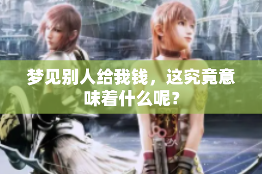 梦见别人给我钱，这究竟意味着什么呢？