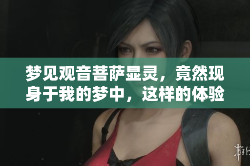 梦见观音菩萨显灵，竟然现身于我的梦中，这样的体验让人震惊