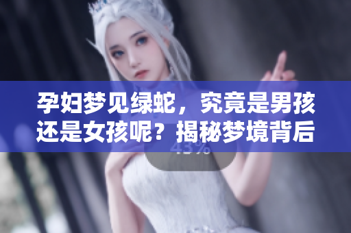 孕妇梦见绿蛇，究竟是男孩还是女孩呢？揭秘梦境背后的含义