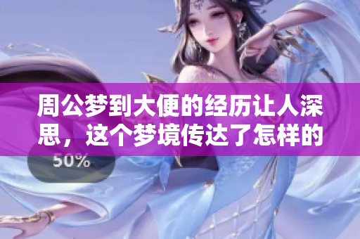 周公梦到大便的经历让人深思，这个梦境传达了怎样的寓意呢