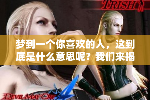 梦到一个你喜欢的人，这到底是什么意思呢？我们来揭示一下其中的奥秘。