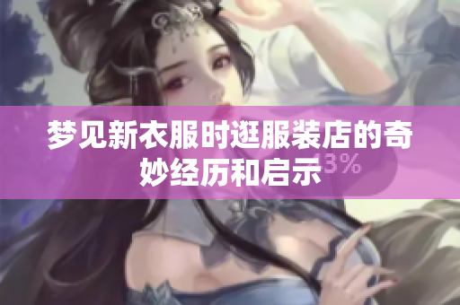 梦见新衣服时逛服装店的奇妙经历和启示
