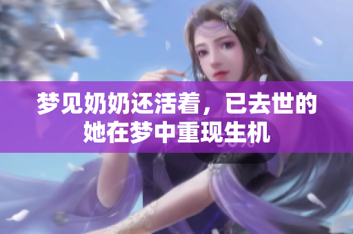 梦见奶奶还活着，已去世的她在梦中重现生机
