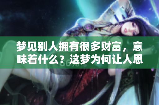 梦见别人拥有很多财富，意味着什么？这梦为何让人思绪纷飞
