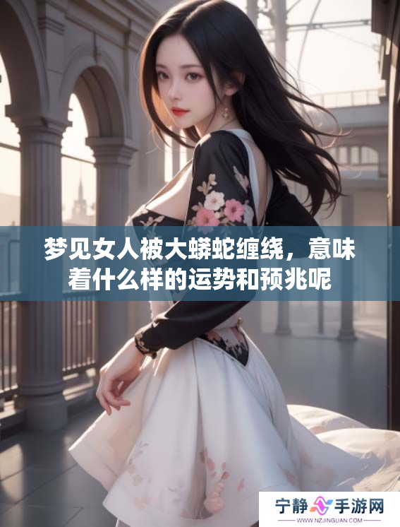 梦见女人被大蟒蛇缠绕，意味着什么样的运势和预兆呢