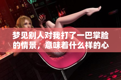 梦见别人对我打了一巴掌脸的情景，意味着什么样的心理暗示呢