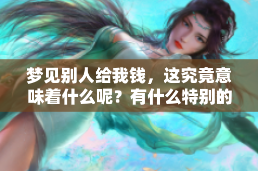 梦见别人给我钱，这究竟意味着什么呢？有什么特别的预兆在其中吗？