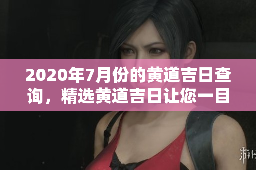 2020年7月份的黄道吉日查询，精选黄道吉日让您一目了然