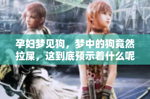 孕妇梦见狗，梦中的狗竟然拉屎，这到底预示着什么呢