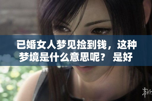 已婚女人梦见捡到钱，这种梦境是什么意思呢？ 是好还是不好呢？