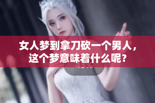 女人梦到拿刀砍一个男人，这个梦意味着什么呢？