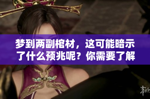 梦到两副棺材，这可能暗示了什么预兆呢？你需要了解一下相关的含义。